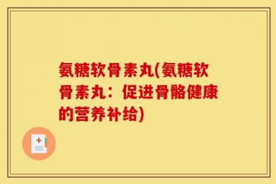 氨糖软骨素丸(氨糖软骨素丸：促进骨骼健康的营养补给)