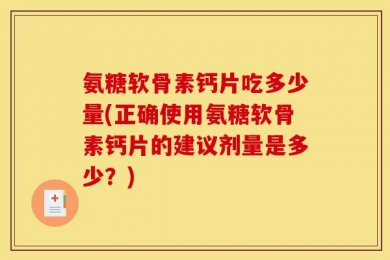 氨糖软骨素钙片吃多少量(正确使用氨糖软骨素钙片的建议剂量是多少？)