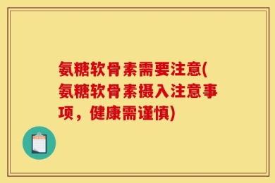 氨糖软骨素需要注意(氨糖软骨素摄入注意事项，健康需谨慎)