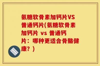 氨糖软骨素加钙片VS普通钙片(氨糖软骨素加钙片 vs 普通钙片：哪种更适合骨骼健康？)