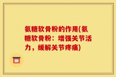 氨糖软骨粉的作用(氨糖软骨粉：增强关节活力，缓解关节疼痛)