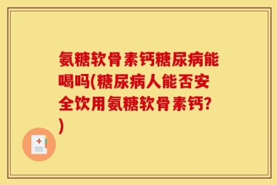 氨糖软骨素钙糖尿病能喝吗(糖尿病人能否安全饮用氨糖软骨素钙？)