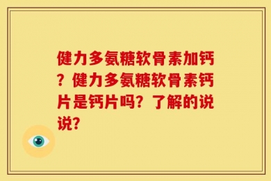 健力多氨糖软骨素加钙？健力多氨糖软骨素钙片是钙片吗？了解的说说？