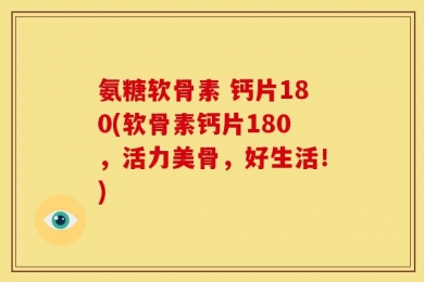 氨糖软骨素 钙片180(软骨素钙片180，活力美骨，好生活！)
