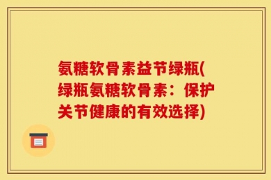 氨糖软骨素益节绿瓶(绿瓶氨糖软骨素：保护关节健康的有效选择)