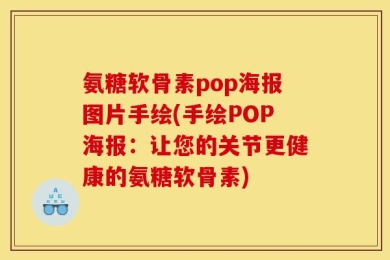 氨糖软骨素pop海报图片手绘(手绘POP海报：让您的关节更健康的氨糖软骨素)
