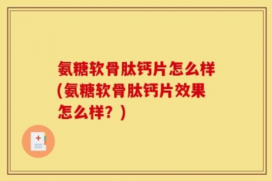 氨糖软骨肽钙片怎么样(氨糖软骨肽钙片效果怎么样？)
