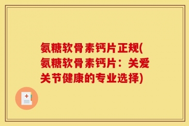 氨糖软骨素钙片正规(氨糖软骨素钙片：关爱关节健康的专业选择)