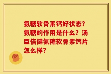 氨糖软骨素钙好状态？氨糖的作用是什么？汤臣倍健氨糖软骨素钙片怎么样？
