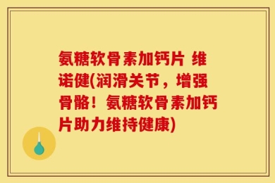 氨糖软骨素加钙片 维诺健(润滑关节，增强骨骼！氨糖软骨素加钙片助力维持健康)