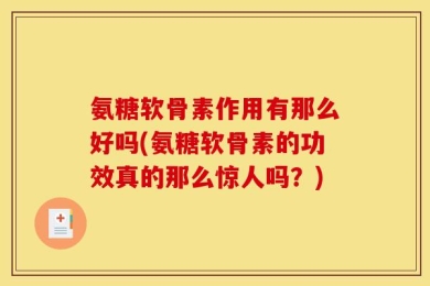 氨糖软骨素作用有那么好吗(氨糖软骨素的功效真的那么惊人吗？)