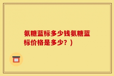 氨糖蓝标多少钱氨糖蓝标价格是多少？)