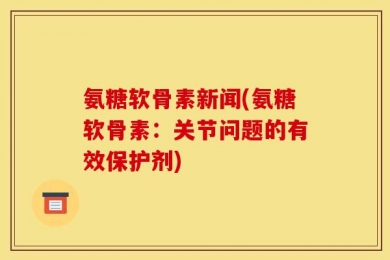 氨糖软骨素新闻(氨糖软骨素：关节问题的有效保护剂)