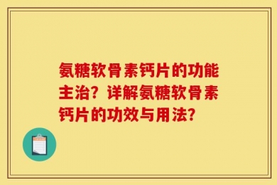 氨糖软骨素钙片的功能主治？详解氨糖软骨素钙片的功效与用法？
