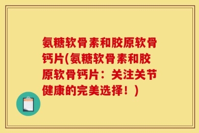 氨糖软骨素和胶原软骨钙片(氨糖软骨素和胶原软骨钙片：关注关节健康的完美选择！)