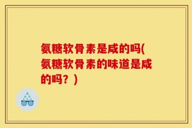 氨糖软骨素是咸的吗(氨糖软骨素的味道是咸的吗？)