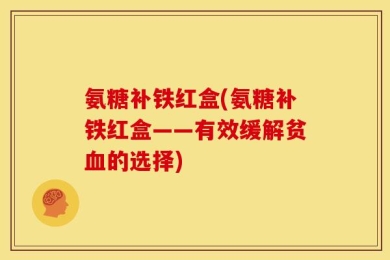 氨糖补铁红盒(氨糖补铁红盒——有效缓解贫血的选择)