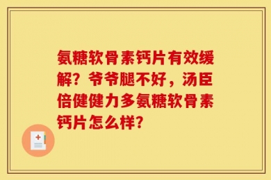 氨糖软骨素钙片有效缓解？爷爷腿不好，汤臣倍健健力多氨糖软骨素钙片怎么样？