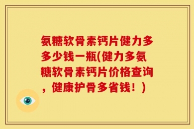 氨糖软骨素钙片健力多多少钱一瓶(健力多氨糖软骨素钙片价格查询，健康护骨多省钱！)