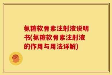 氨糖软骨素注射液说明书(氨糖软骨素注射液的作用与用法详解)