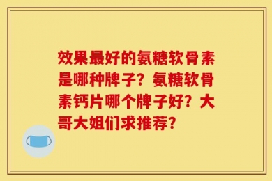 效果最好的氨糖软骨素是哪种牌子？氨糖软骨素钙片哪个牌子好？大哥大姐们求推荐？