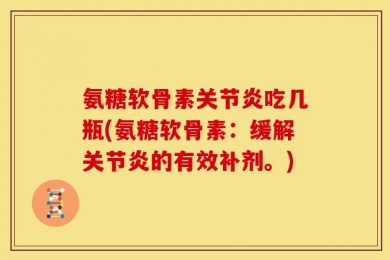 氨糖软骨素关节炎吃几瓶(氨糖软骨素：缓解关节炎的有效补剂。)