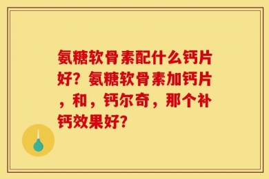 氨糖软骨素配什么钙片好？氨糖软骨素加钙片，和，钙尔奇，那个补钙效果好？