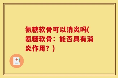 氨糖软骨可以消炎吗(氨糖软骨：能否具有消炎作用？)