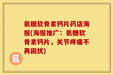 氨糖软骨素钙片药店海报(海报推广：氨糖软骨素钙片，关节疼痛不再困扰)