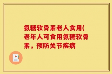 氨糖软骨素老人食用(老年人可食用氨糖软骨素，预防关节疾病