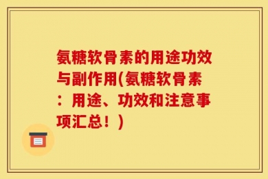 氨糖软骨素的用途功效与副作用(氨糖软骨素：用途、功效和注意事项汇总！)