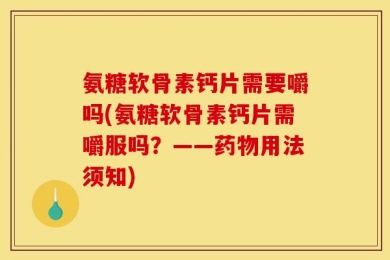 氨糖软骨素钙片需要嚼吗(氨糖软骨素钙片需嚼服吗？——药物用法须知)