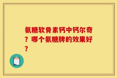 氨糖软骨素钙中钙尔奇？哪个氨糖牌的效果好？