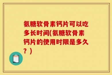 氨糖软骨素钙片可以吃多长时间(氨糖软骨素钙片的使用时限是多久？)