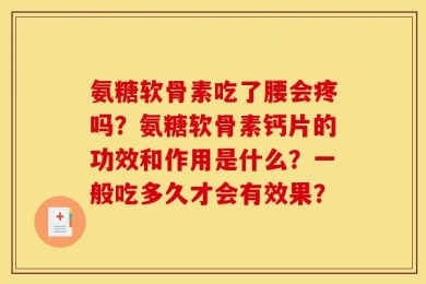 氨糖软骨素吃了腰会疼吗？氨糖软骨素钙片的功效和作用是什么？一般吃多久才会有效果？