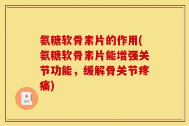 氨糖软骨素片的作用(氨糖软骨素片能增强关节功能，缓解骨关节疼痛)