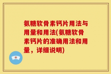 氨糖软骨素钙片用法与用量和用法(氨糖软骨素钙片的准确用法和用量，详细说明)
