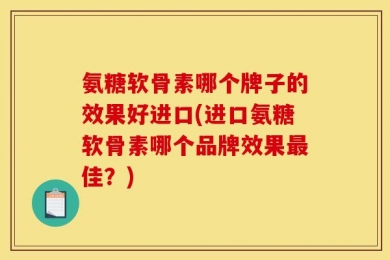 氨糖软骨素哪个牌子的效果好进口(进口氨糖软骨素哪个品牌效果最佳？)
