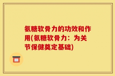 氨糖软骨力的功效和作用(氨糖软骨力：为关节保健奠定基础)