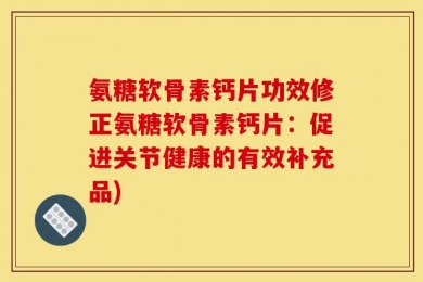 氨糖软骨素钙片功效修正氨糖软骨素钙片：促进关节健康的有效补充品)