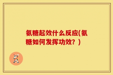 氨糖起效什么反应(氨糖如何发挥功效？)