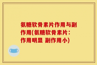 氨糖软骨素片作用与副作用(氨糖软骨素片：作用明显 副作用小)
