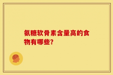 氨糖软骨素含量高的食物有哪些？