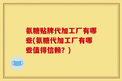 氨糖贴牌代加工厂有哪些(氨糖代加工厂有哪些值得信赖？)