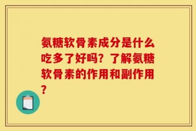 氨糖软骨素成分是什么吃多了好吗？了解氨糖软骨素的作用和副作用？