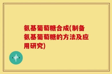 氨基葡萄糖合成(制备氨基葡萄糖的方法及应用研究)
