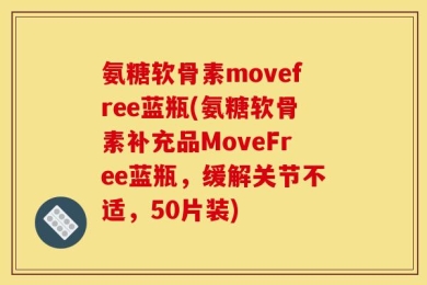氨糖软骨素movefree蓝瓶(氨糖软骨素补充品MoveFree蓝瓶，缓解关节不适，50片装)