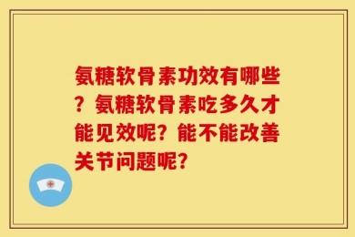 氨糖软骨素功效有哪些？氨糖软骨素吃多久才能见效呢？能不能改善关节问题呢？