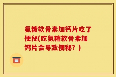 氨糖软骨素加钙片吃了便秘(吃氨糖软骨素加钙片会导致便秘？)