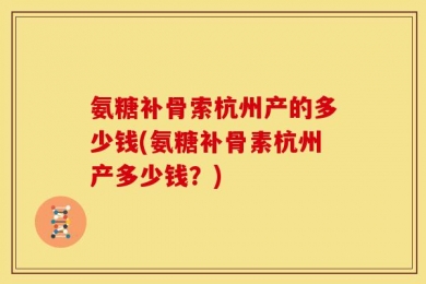 氨糖补骨索杭州产的多少钱(氨糖补骨素杭州产多少钱？)